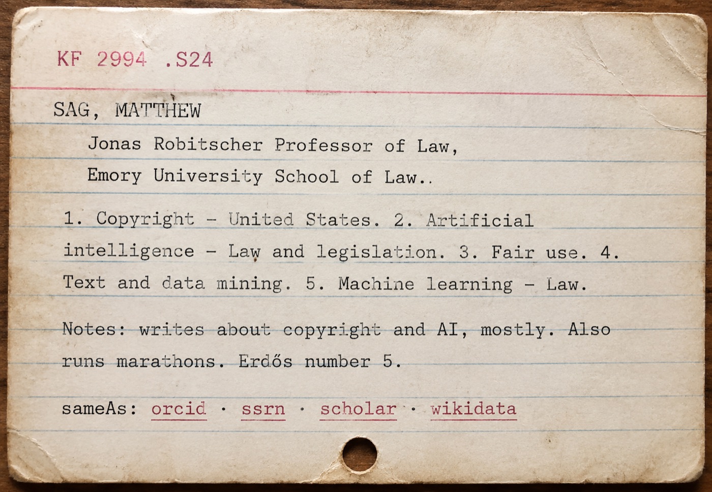 Library catalog card: KF 2994 .S24. SAG, MATTHEW &mdash; Jonas Robitscher Professor of Law, Emory University School of Law. 1. Copyright&mdash;United States. 2. Artificial intelligence&mdash;Law and legislation. 3. Fair use. 4. Text and data mining. 5. Machine learning&mdash;Law. Notes: writes about copyright and AI, mostly. Also runs marathons. Erdős number 5.
